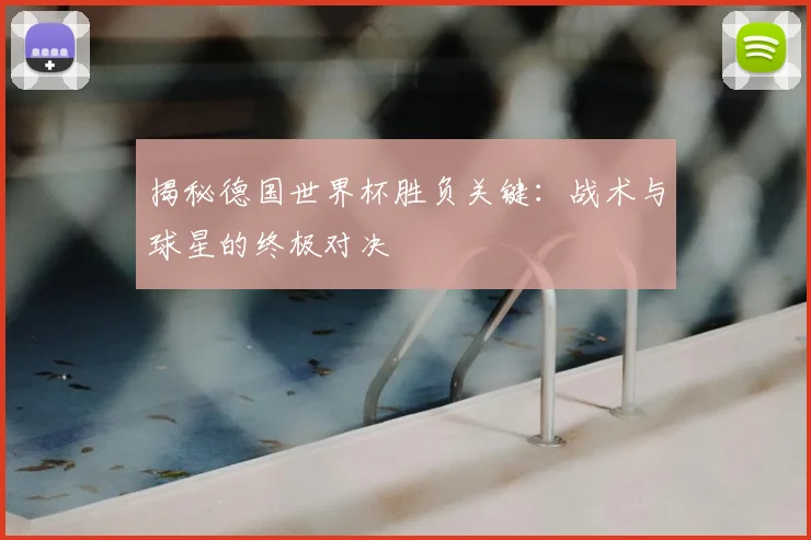 揭秘德国世界杯胜负关键:战术与球星的终极对决