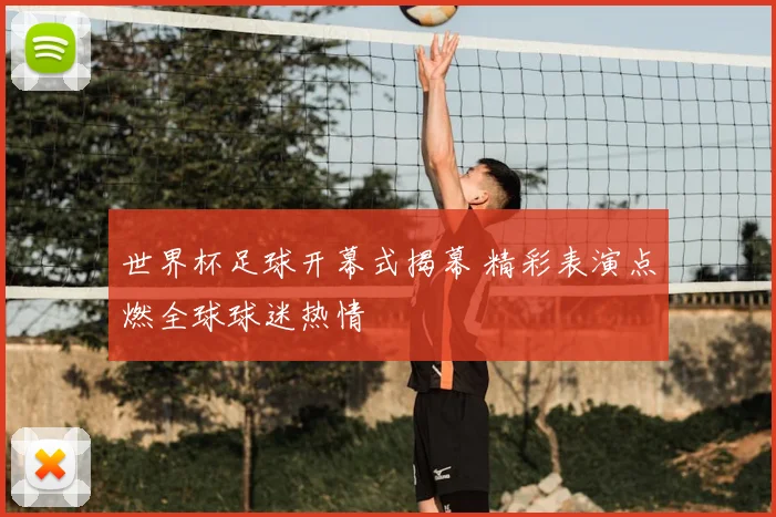 世界杯足球开幕式揭幕 精彩表演点燃全球球迷热情