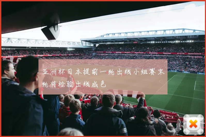 亚洲杯日本提前一轮出线小组赛末轮将检验出线成色