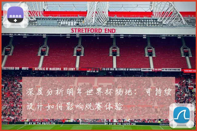 深度分析明年世界杯场地：可持续设计如何影响观赛体验