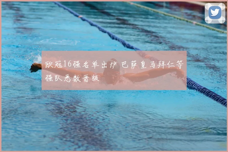 欧冠16强名单出炉 巴萨皇马拜仁等强队悉数晋级
