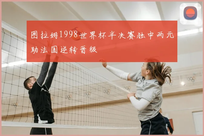 图拉姆1998世界杯半决赛独中两元助法国逆转晋级