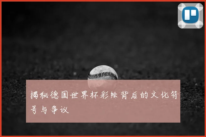 揭秘德国世界杯彩绘背后的文化符号与争议