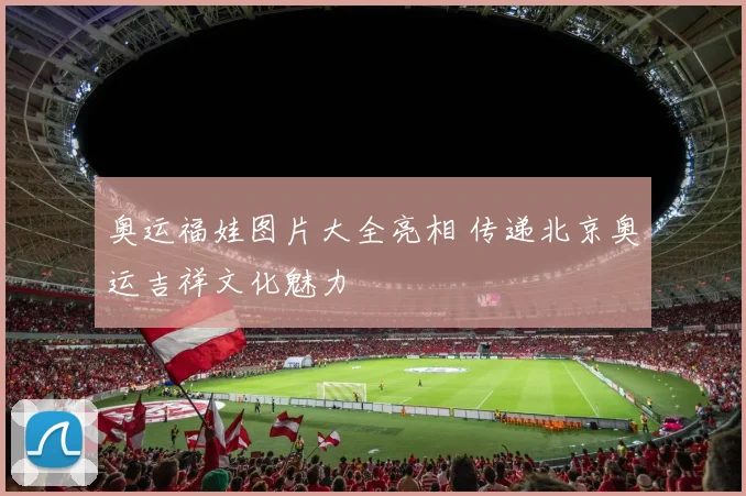 奥运福娃图片大全亮相 传递北京奥运吉祥文化魅力