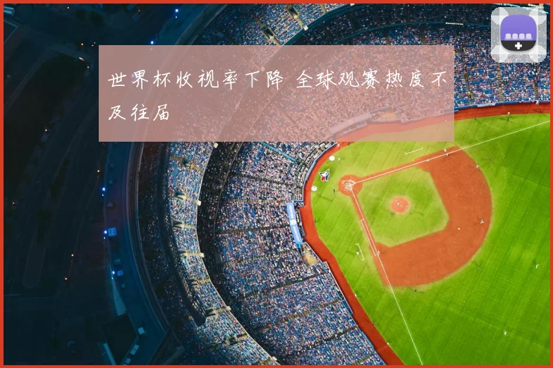 世界杯收视率下降 全球观赛热度不及往届