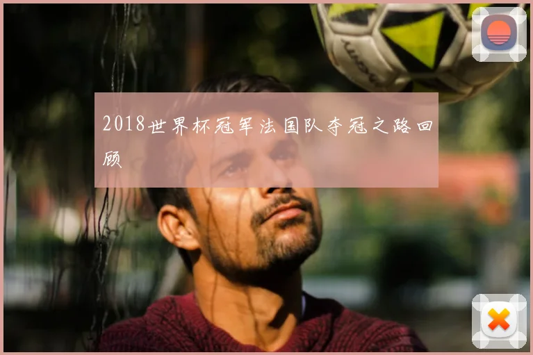 2018世界杯冠军法国队夺冠之路回顾