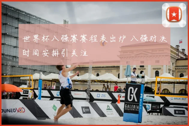 世界杯八强赛赛程表出炉 八强对决时间安排引关注