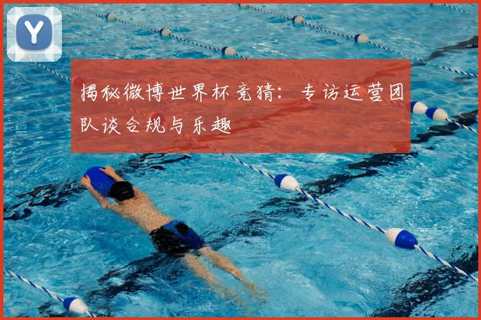 揭秘微博世界杯竞猜:专访运营团队谈合规与乐趣
