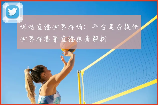 咪咕直播世界杯吗：平台是否提供世界杯赛事直播服务解析
