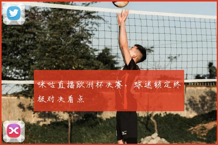 咪咕直播欧洲杯决赛,球迷锁定终极对决看点
