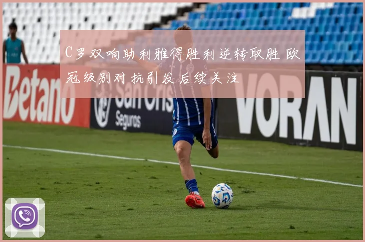 C罗双响助利雅得胜利逆转取胜 欧冠级别对抗引发后续关注