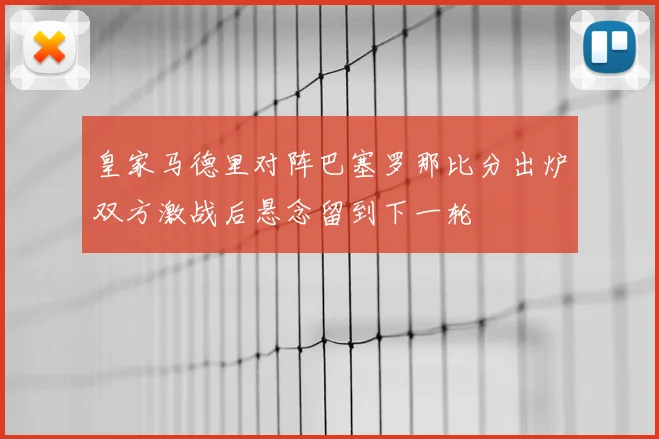 皇家马德里对阵巴塞罗那比分出炉双方激战后悬念留到下一轮