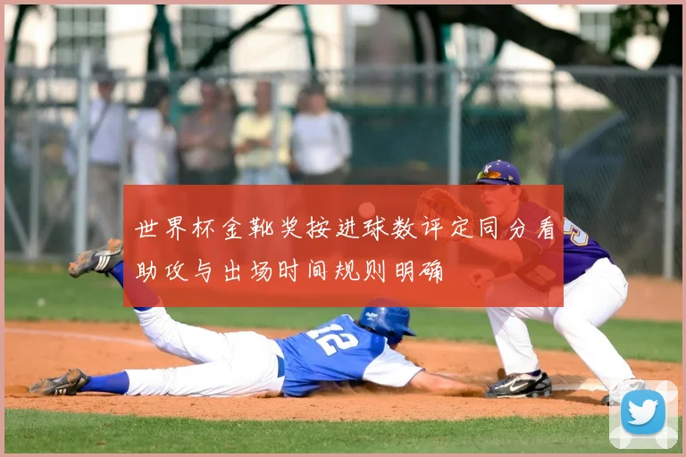 世界杯金靴奖按进球数评定同分看助攻与出场时间规则明确