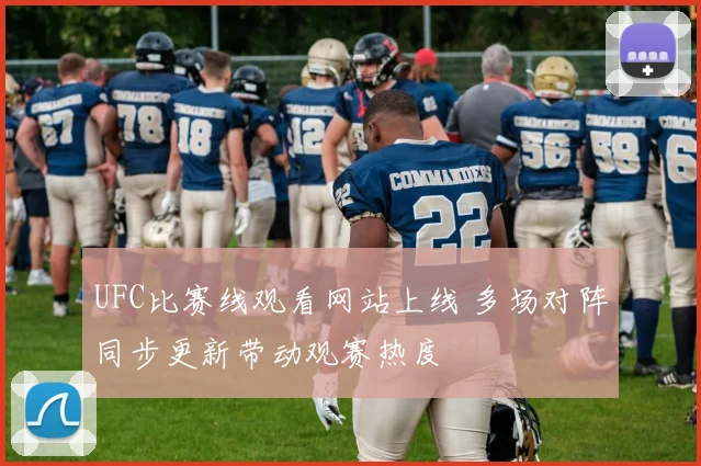 UFC比赛线观看网站上线 多场对阵同步更新带动观赛热度