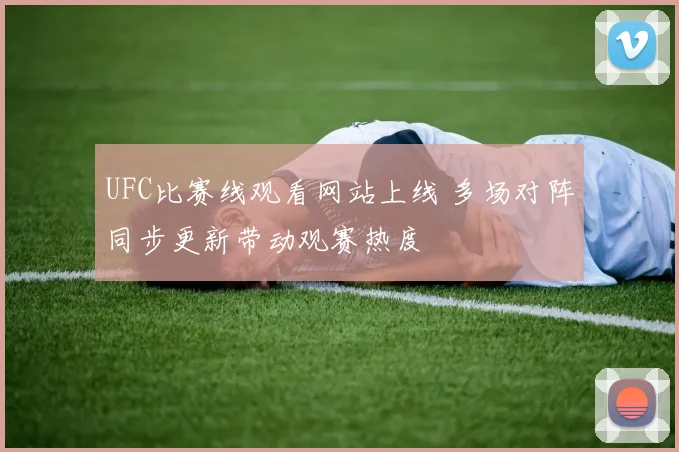 UFC比赛线观看网站上线 多场对阵同步更新带动观赛热度