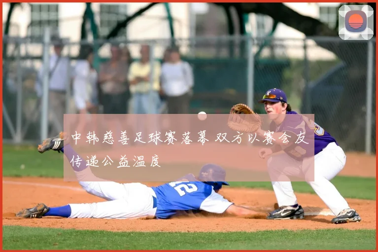中韩慈善足球赛落幕 双方以赛会友传递公益温度