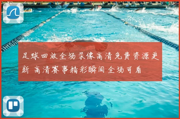 足球回放全场录像高清免费资源更新 高清赛事精彩瞬间全场可看