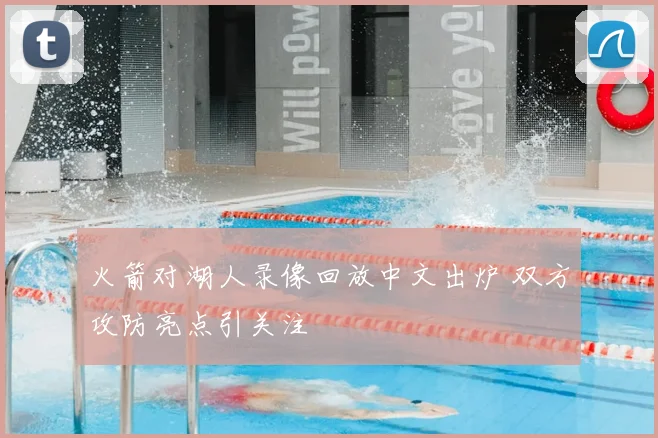 火箭对湖人录像回放中文出炉 双方攻防亮点引关注