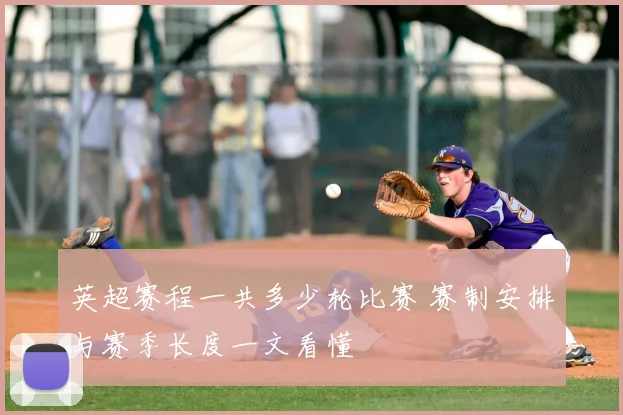 英超赛程一共多少轮比赛 赛制安排与赛季长度一文看懂