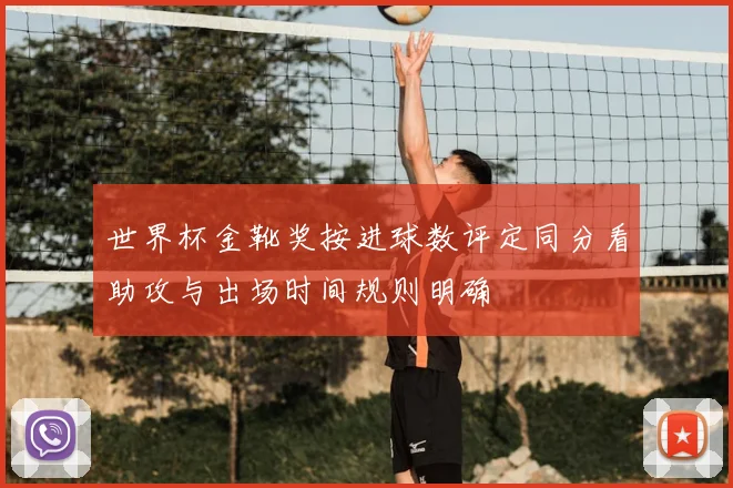 世界杯金靴奖按进球数评定同分看助攻与出场时间规则明确