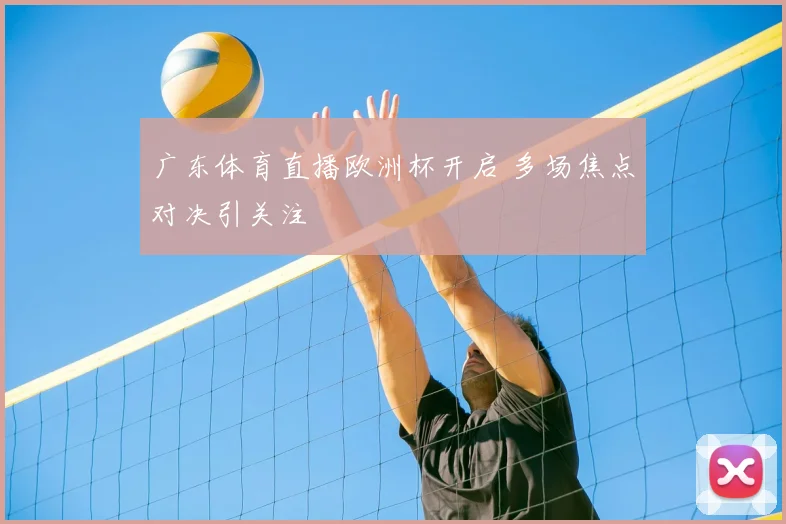 广东体育直播欧洲杯开启 多场焦点对决引关注