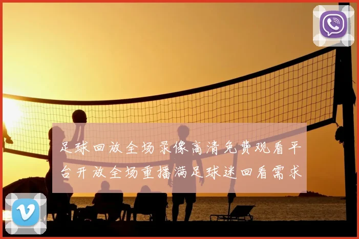 足球回放全场录像高清免费观看平台开放全场重播满足球迷回看需求