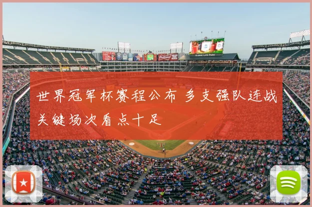 世界冠军杯赛程公布 多支强队连战关键场次看点十足